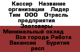 Кассир › Название организации ­ Лидер Тим, ООО › Отрасль предприятия ­ Зоотовары › Минимальный оклад ­ 12 000 - Все города Работа » Вакансии   . Бурятия респ.